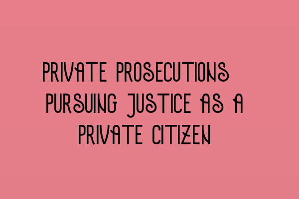 Private Prosecutions: Pursuing Justice as a Private Citizen