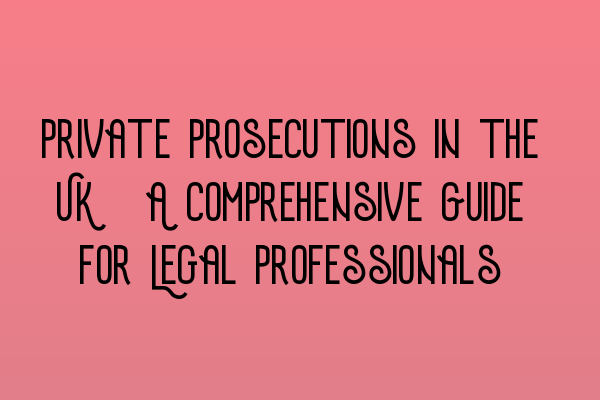 Private Prosecutions in the UK: A Comprehensive Guide for Legal Professionals