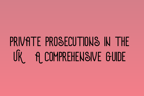 Private Prosecutions in the UK: A Comprehensive Guide