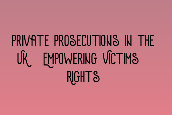 Private Prosecutions in the UK: Empowering Victims’ Rights