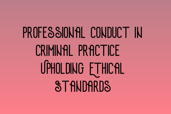 Featured image for Professional Conduct in Criminal Practice: Upholding Ethical Standards