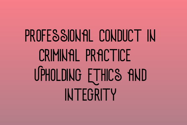 Featured image for Professional Conduct in Criminal Practice: Upholding Ethics and Integrity