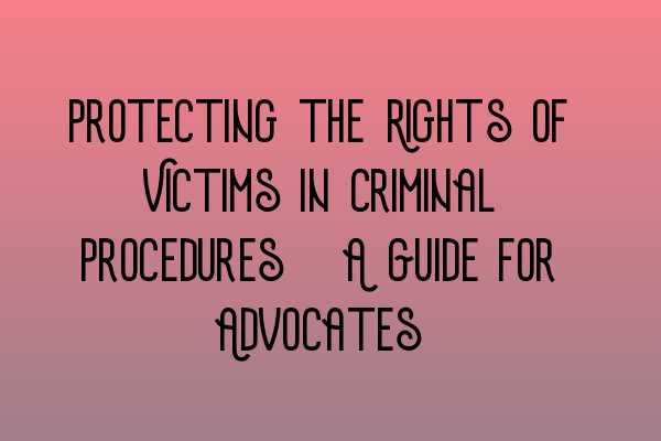 Protecting the Rights of Victims in Criminal Procedures: A Guide for Advocates