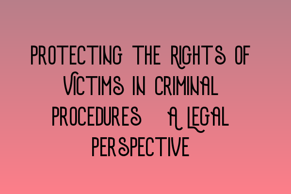 Protecting the Rights of Victims in Criminal Procedures: A Legal Perspective