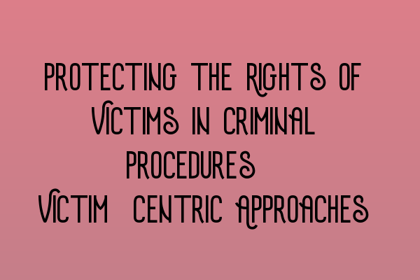 Protecting the Rights of Victims in Criminal Procedures: Victim-Centric Approaches