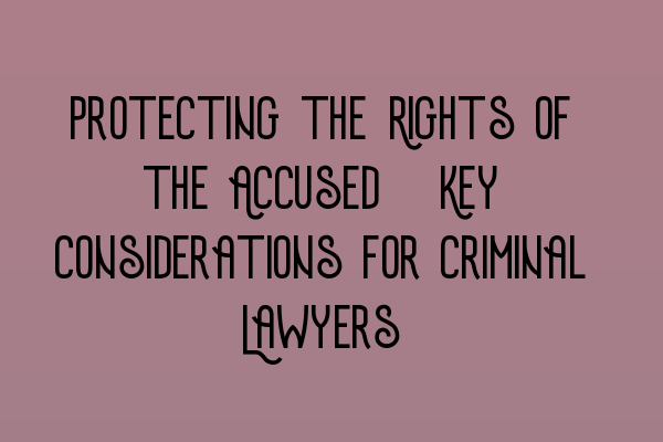 Featured image for Protecting the Rights of the Accused: Key Considerations for Criminal Lawyers
