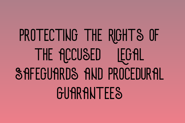 Featured image for Protecting the Rights of the Accused: Legal Safeguards and Procedural Guarantees