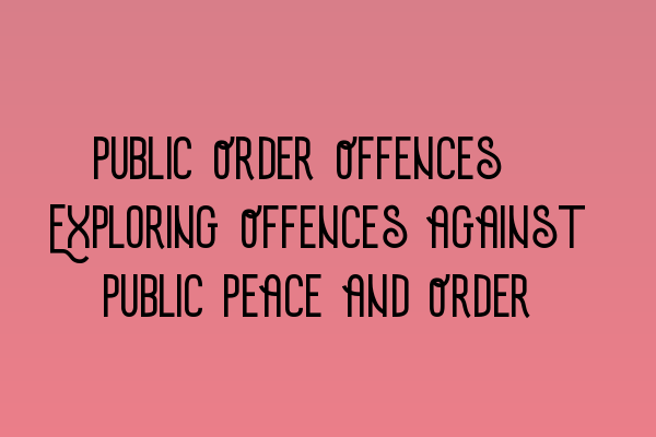 Public Order Offences: Exploring Offences against Public Peace and Order