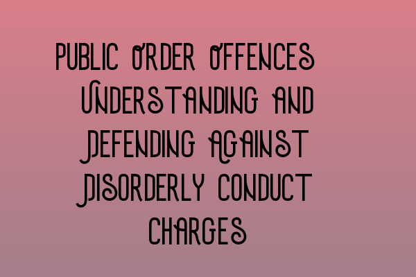 Featured image for Public Order Offences: Understanding and Defending Against Disorderly Conduct Charges