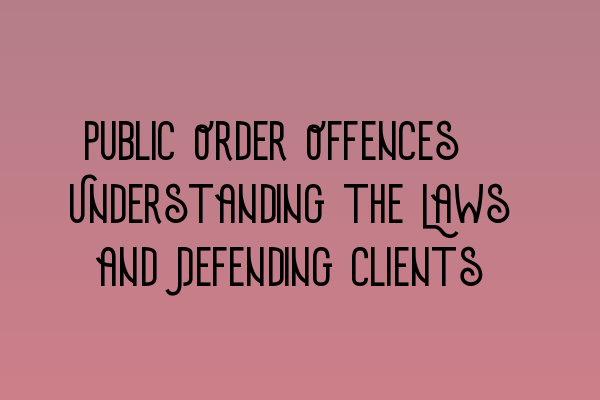 Featured image for Public Order Offences: Understanding the Laws and Defending Clients