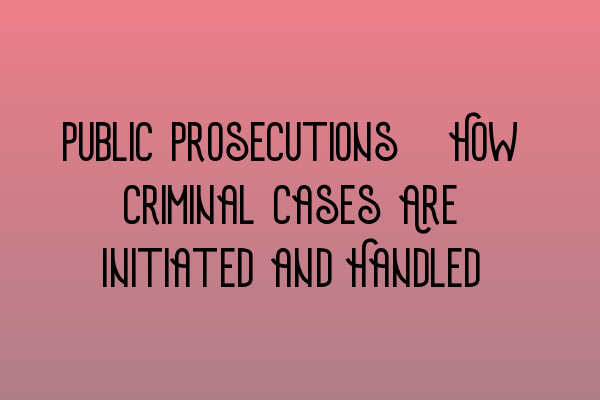 Public Prosecutions: How Criminal Cases Are Initiated and Handled