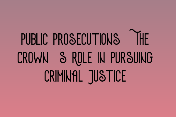 Featured image for Public Prosecutions: The Crown's Role in Pursuing Criminal Justice