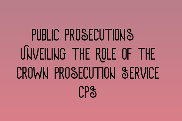 Featured image for Public Prosecutions: Unveiling the Role of the Crown Prosecution Service (CPS)