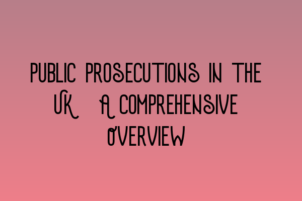 Public Prosecutions in the UK: A Comprehensive Overview