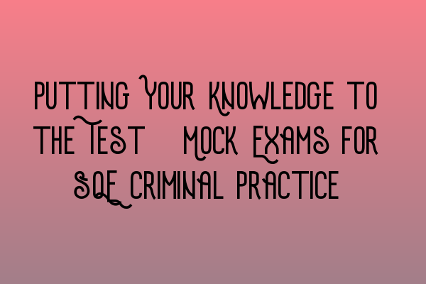 Featured image for Putting Your Knowledge to the Test: Mock Exams for SQE Criminal Practice