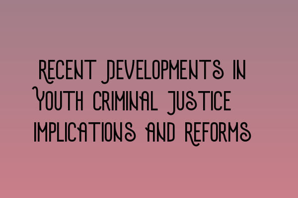 Recent Developments in Youth Criminal Justice: Implications and Reforms