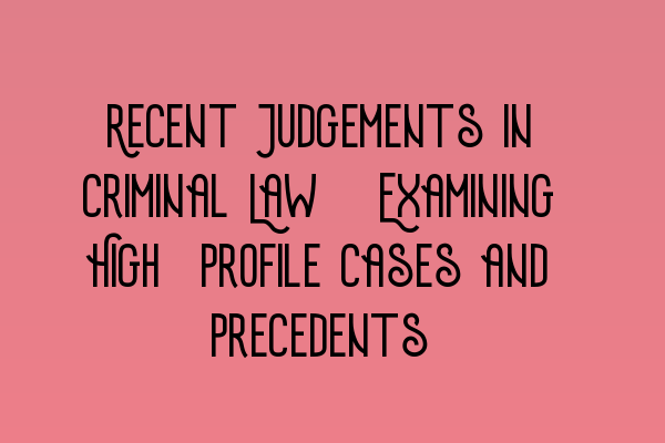 Featured image for Recent Judgements in Criminal Law: Examining High-Profile Cases and Precedents