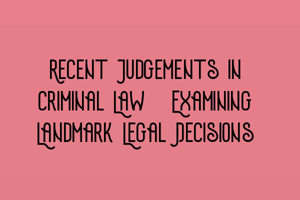 Recent Judgements in Criminal Law: Examining Landmark Legal Decisions