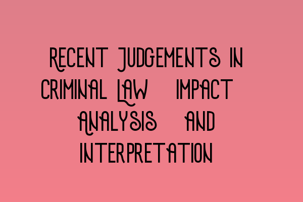 Featured image for Recent Judgements in Criminal Law: Impact, Analysis, and Interpretation