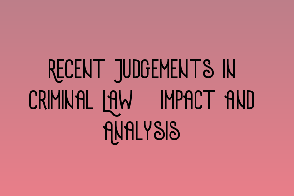 Featured image for Recent Judgements in Criminal Law: Impact and Analysis