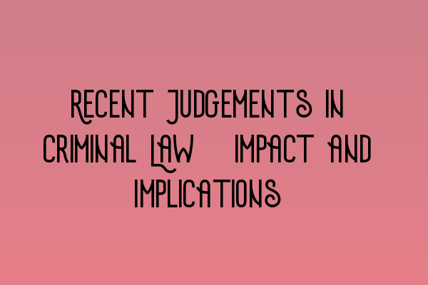 Featured image for Recent Judgements in Criminal Law: Impact and Implications