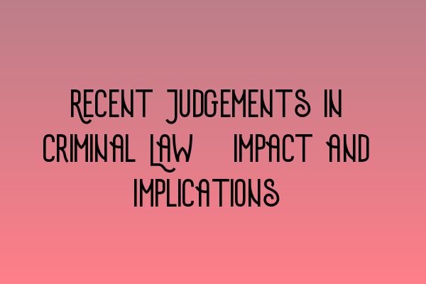 Recent Judgements in Criminal Law: Impact and Implications