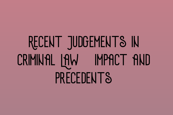 Recent Judgements in Criminal Law: Impact and Precedents