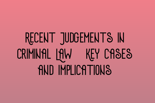 Featured image for Recent Judgements in Criminal Law: Key Cases and Implications