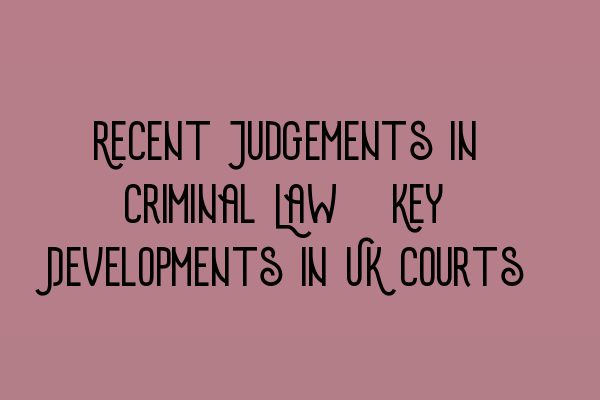 Featured image for Recent Judgements in Criminal Law: Key Developments in UK Courts