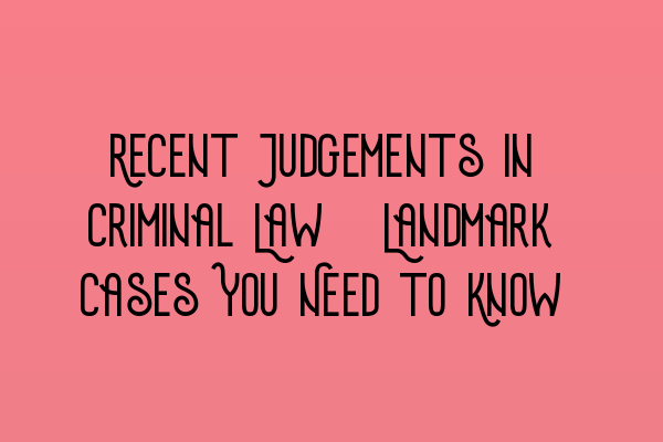 Recent Judgements in Criminal Law: Landmark Cases You Need to Know