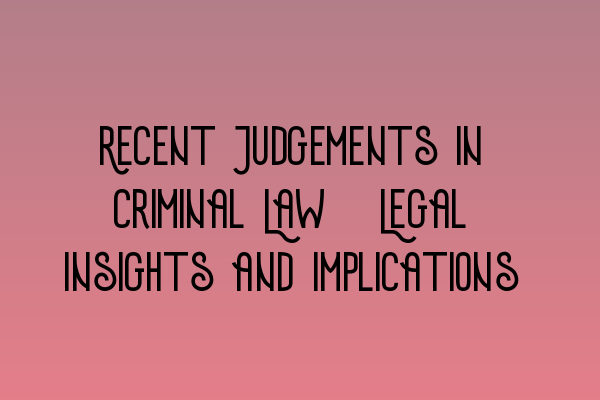 Recent Judgements in Criminal Law: Legal Insights and Implications