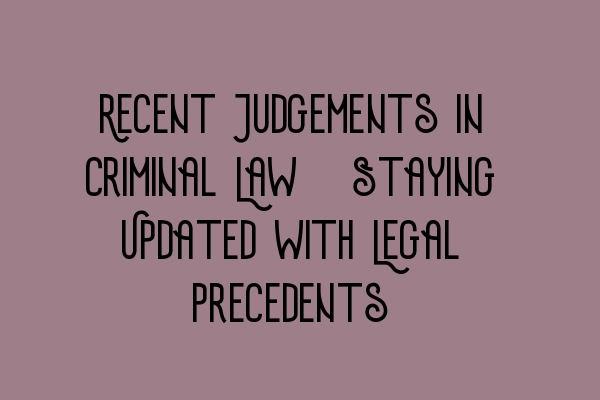 Recent Judgements in Criminal Law: Staying Updated with Legal Precedents