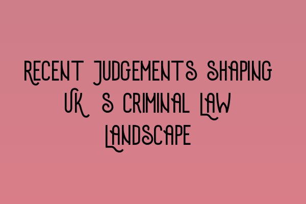 Featured image for Recent Judgements shaping UK's Criminal Law Landscape