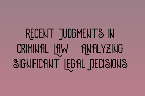 Featured image for Recent Judgments in Criminal Law: Analyzing Significant Legal Decisions