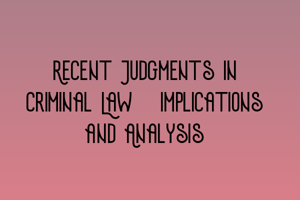 Featured image for Recent Judgments in Criminal Law: Implications and Analysis
