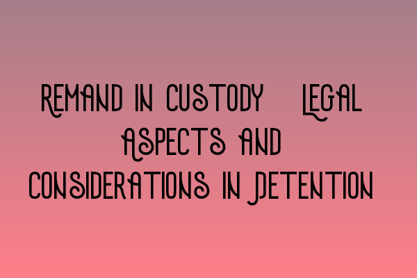 Featured image for Remand in Custody: Legal Aspects and Considerations in Detention