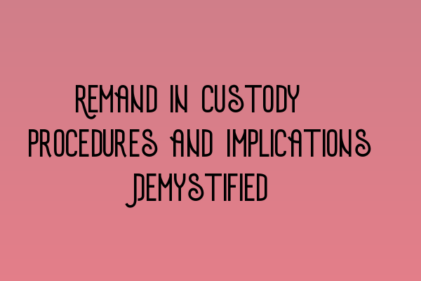 Remand in Custody: Procedures and Implications Demystified