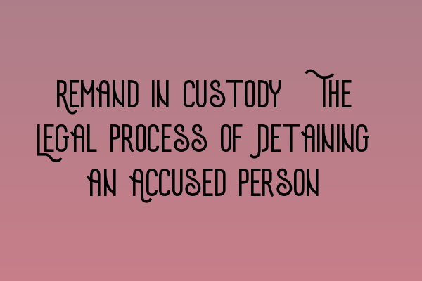 Featured image for Remand in Custody: The Legal Process of Detaining an Accused Person