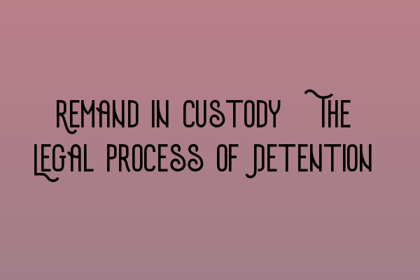 Featured image for Remand in Custody: The Legal Process of Detention