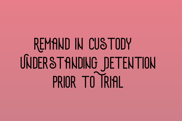 Featured image for Remand in Custody: Understanding Detention Prior to Trial