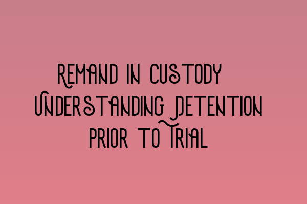 Featured image for Remand in Custody: Understanding Detention Prior to Trial