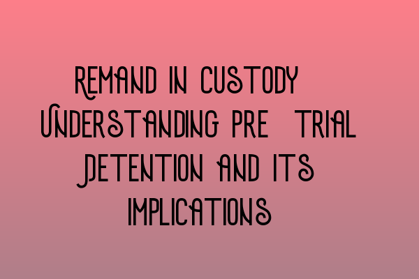 Featured image for Remand in Custody: Understanding Pre-trial Detention and Its Implications