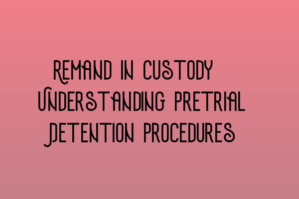 Remand in Custody: Understanding Pretrial Detention Procedures