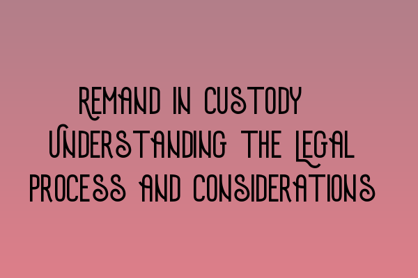 Featured image for Remand in Custody: Understanding the Legal Process and Considerations