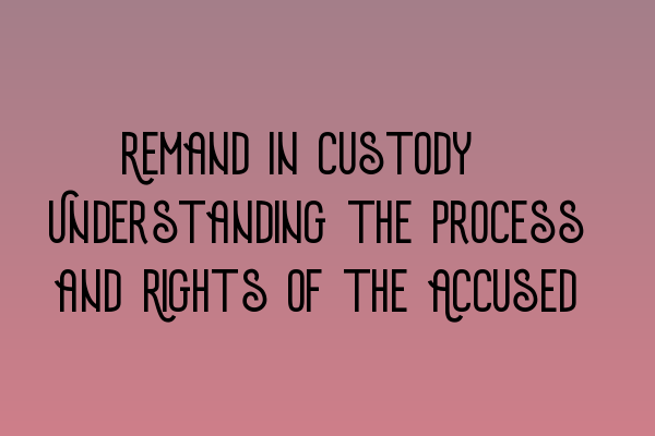 Featured image for Remand in Custody: Understanding the Process and Rights of the Accused