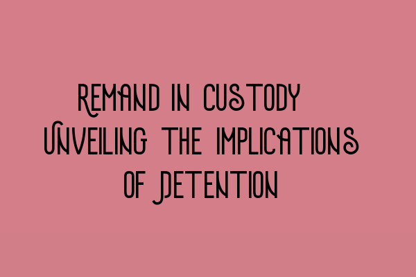 Featured image for Remand in Custody: Unveiling the Implications of Detention