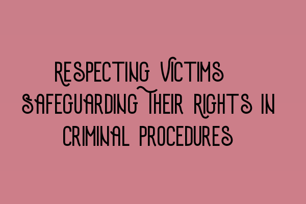 Respecting Victims: Safeguarding Their Rights in Criminal Procedures