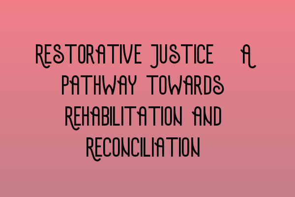 Restorative Justice: A Pathway towards Rehabilitation and Reconciliation