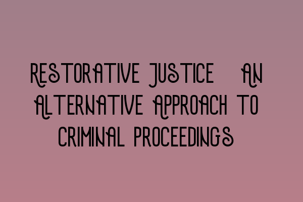 Restorative Justice: An Alternative Approach to Criminal Proceedings