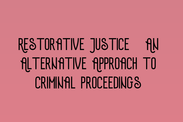 Restorative Justice: An Alternative Approach to Criminal Proceedings